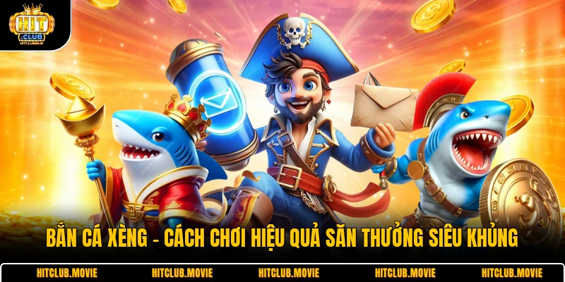 Bắn Cá Xèng - Cách Chơi Hiệu Quả Săn Thưởng Siêu Khủng